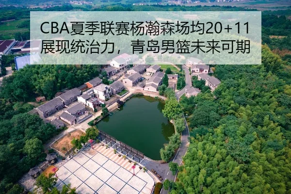 CBA夏季联赛杨瀚森场均20+11展现统治力，青岛男篮未来可期